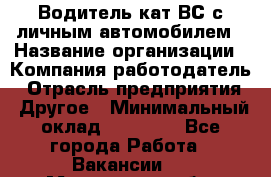 Водитель кат.ВС с личным автомобилем › Название организации ­ Компания-работодатель › Отрасль предприятия ­ Другое › Минимальный оклад ­ 25 000 - Все города Работа » Вакансии   . Московская обл.,Климовск г.